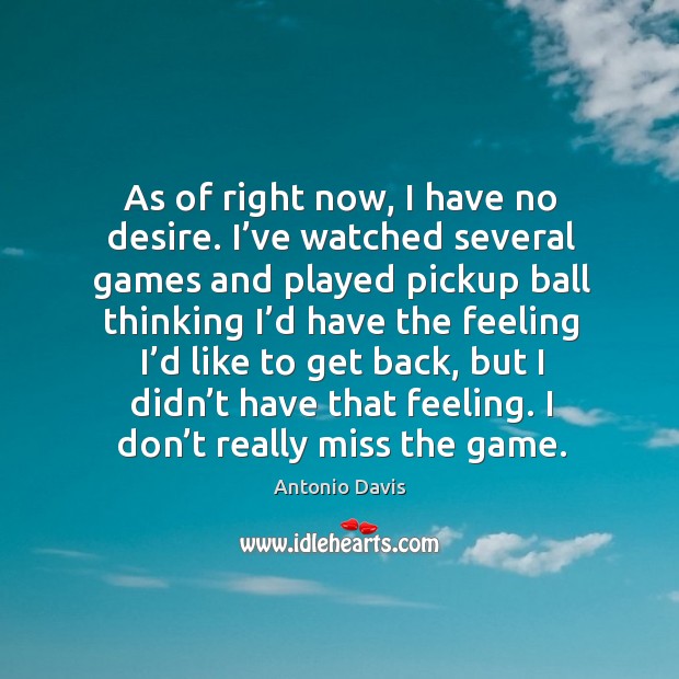 As of right now, I have no desire. I’ve watched several games and played pickup ball Antonio Davis Picture Quote
