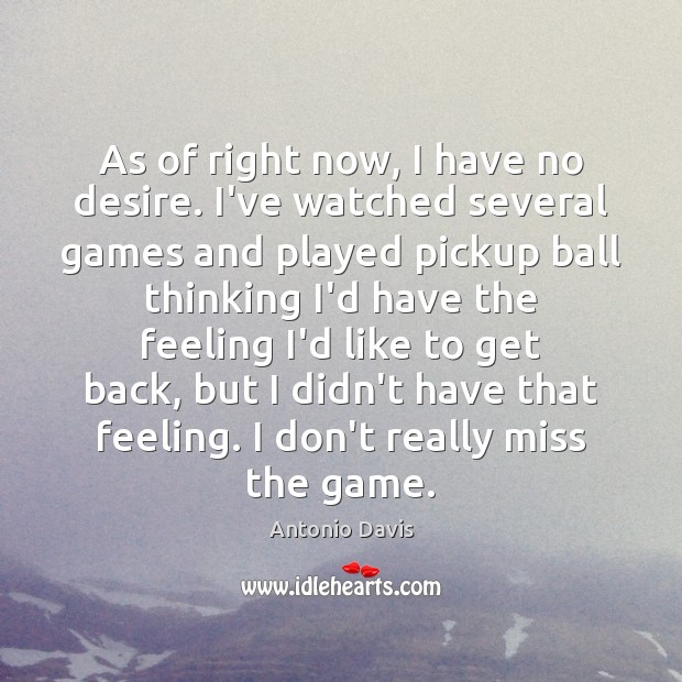As of right now, I have no desire. I’ve watched several games Antonio Davis Picture Quote