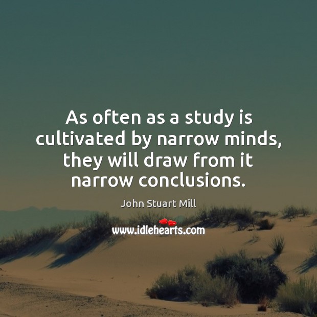 As often as a study is cultivated by narrow minds, they will John Stuart Mill Picture Quote
