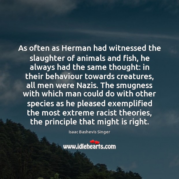 As often as Herman had witnessed the slaughter of animals and fish, Isaac Bashevis Singer Picture Quote
