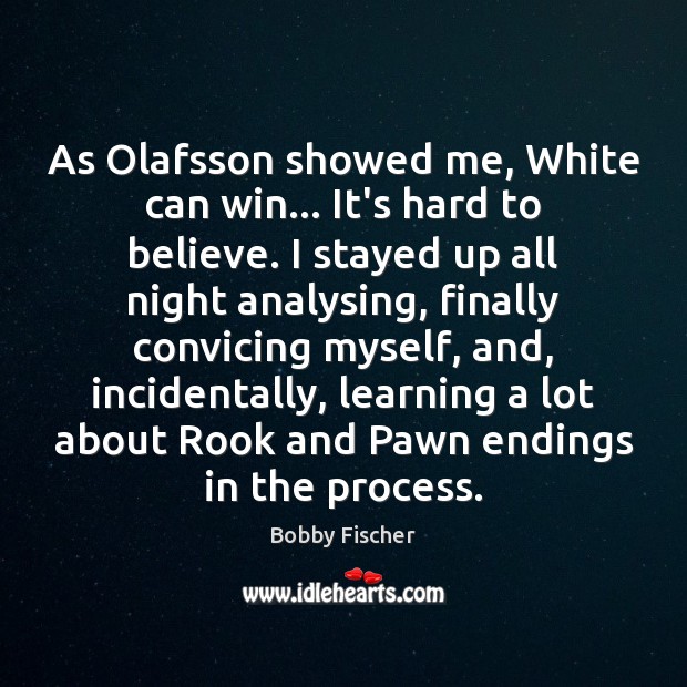 As Olafsson showed me, White can win… It’s hard to believe. I Bobby Fischer Picture Quote