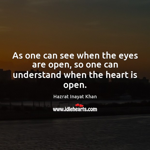 As one can see when the eyes are open, so one can understand when the heart is open. Hazrat Inayat Khan Picture Quote