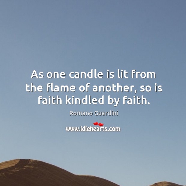 As one candle is lit from the flame of another, so is faith kindled by faith. Romano Guardini Picture Quote