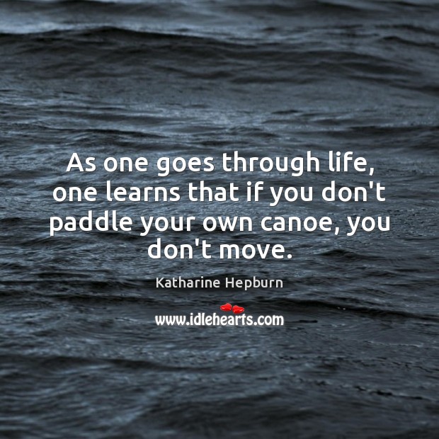 As one goes through life, one learns that if you don’t paddle Image