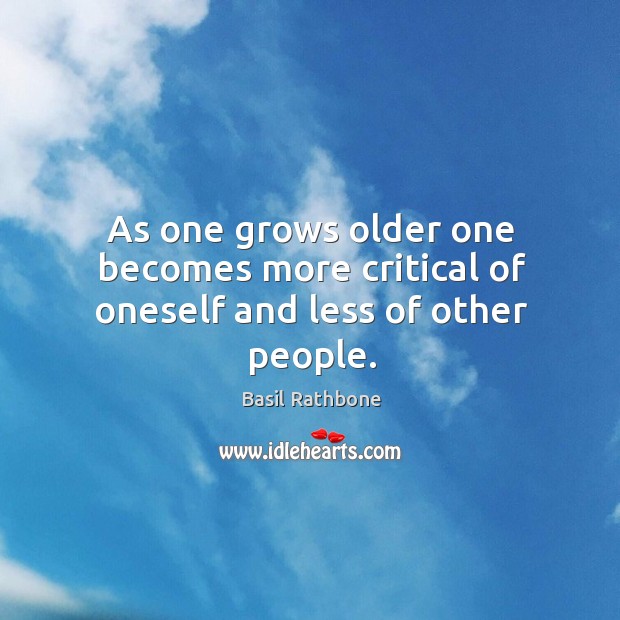 As one grows older one becomes more critical of oneself and less of other people. Image