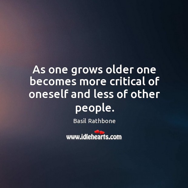 As one grows older one becomes more critical of oneself and less of other people. Basil Rathbone Picture Quote