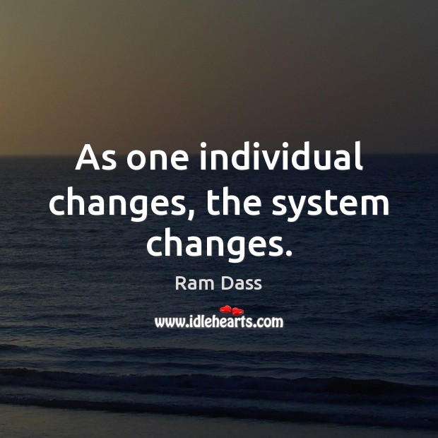 As one individual changes, the system changes. Ram Dass Picture Quote