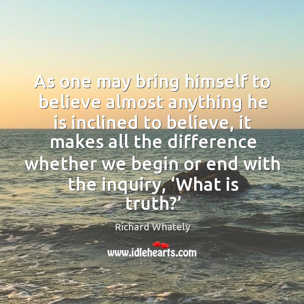 As one may bring himself to believe almost anything he is inclined to believe Richard Whately Picture Quote