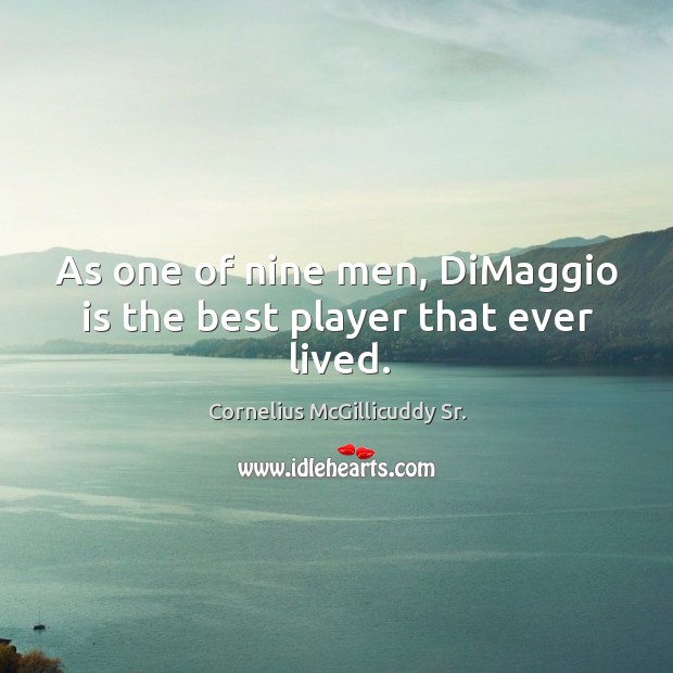 As one of nine men, dimaggio is the best player that ever lived. Cornelius McGillicuddy Sr. Picture Quote