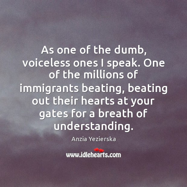 As one of the dumb, voiceless ones I speak. One of the Anzia Yezierska Picture Quote