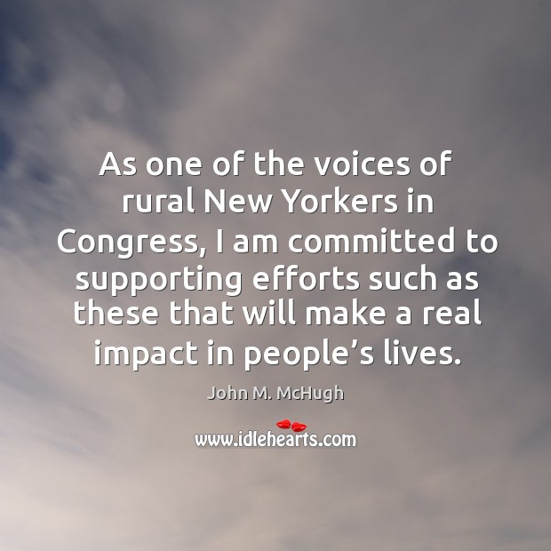As one of the voices of rural new yorkers in congress, I am committed to supporting John M. McHugh Picture Quote