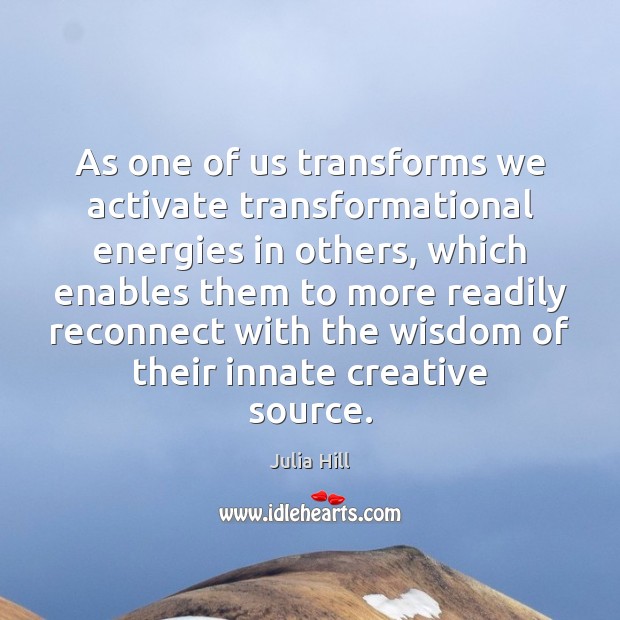 As one of us transforms we activate transformational energies in others, which Julia Hill Picture Quote