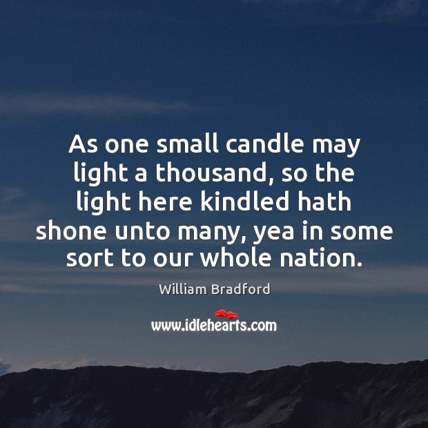 As one small candle may light a thousand, so the light here 