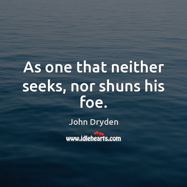 As one that neither seeks, nor shuns his foe. John Dryden Picture Quote