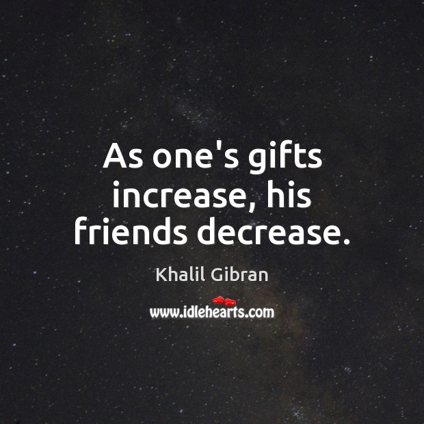 As one’s gifts increase, his friends decrease. Image