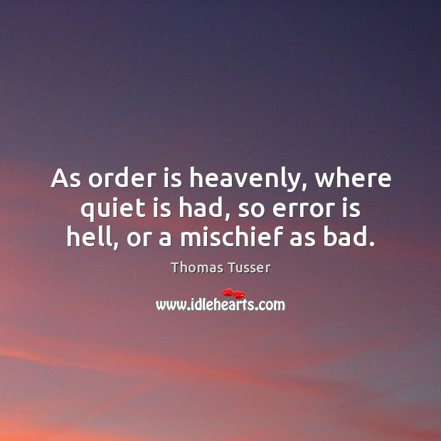 As order is heavenly, where quiet is had, so error is hell, or a mischief as bad. Thomas Tusser Picture Quote