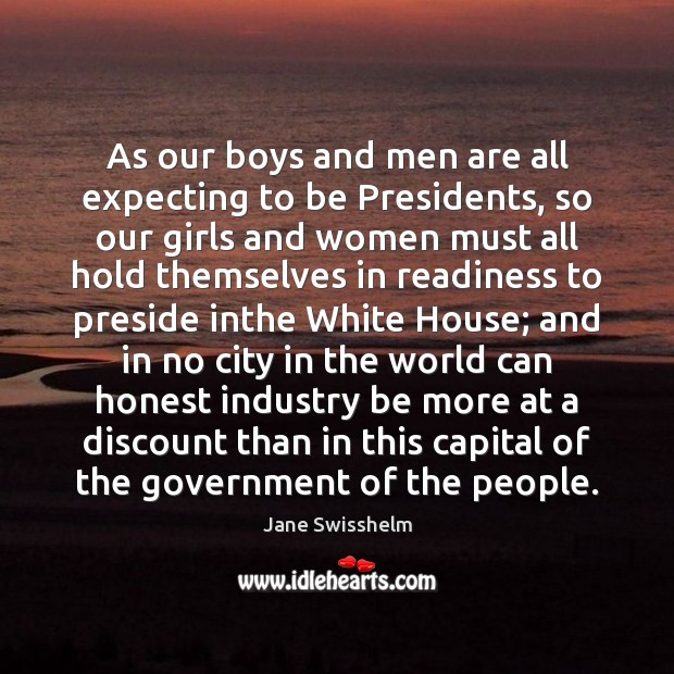 As our boys and men are all expecting to be Presidents, so Jane Swisshelm Picture Quote
