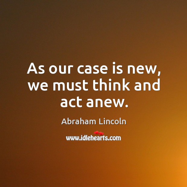 As our case is new, we must think and act anew. Image