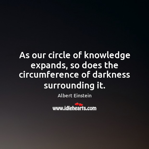 As our circle of knowledge expands, so does the circumference of darkness surrounding it. Image