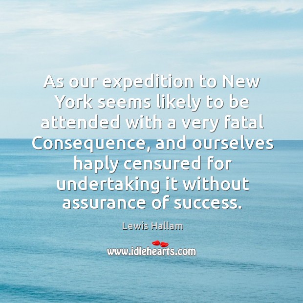 As our expedition to new york seems likely to be attended with a very fatal consequence Lewis Hallam Picture Quote