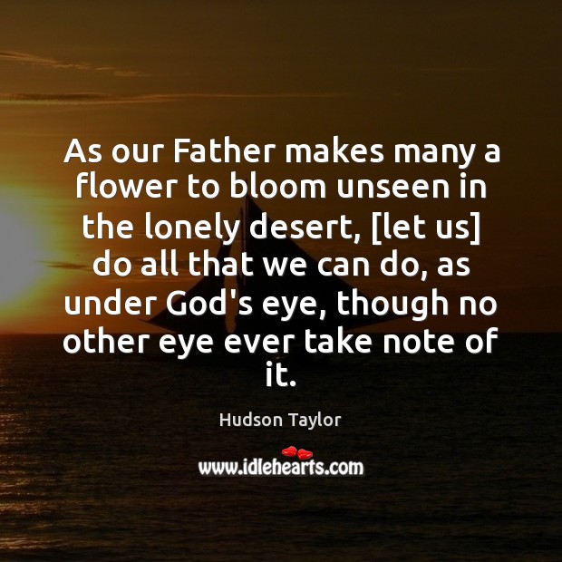 As our Father makes many a flower to bloom unseen in the Hudson Taylor Picture Quote