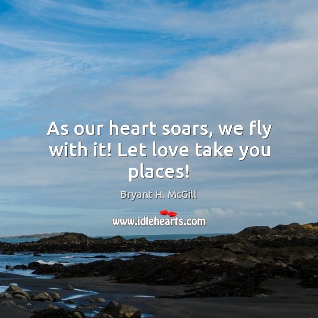 As our heart soars, we fly with it! Let love take you places! Bryant H. McGill Picture Quote
