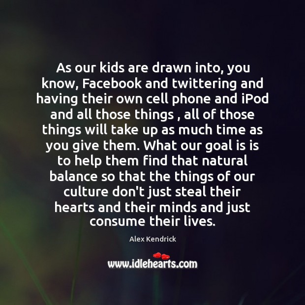 As our kids are drawn into, you know, Facebook and twittering and Image