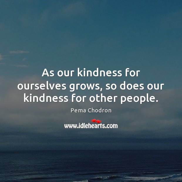 As our kindness for ourselves grows, so does our kindness for other people. Pema Chodron Picture Quote