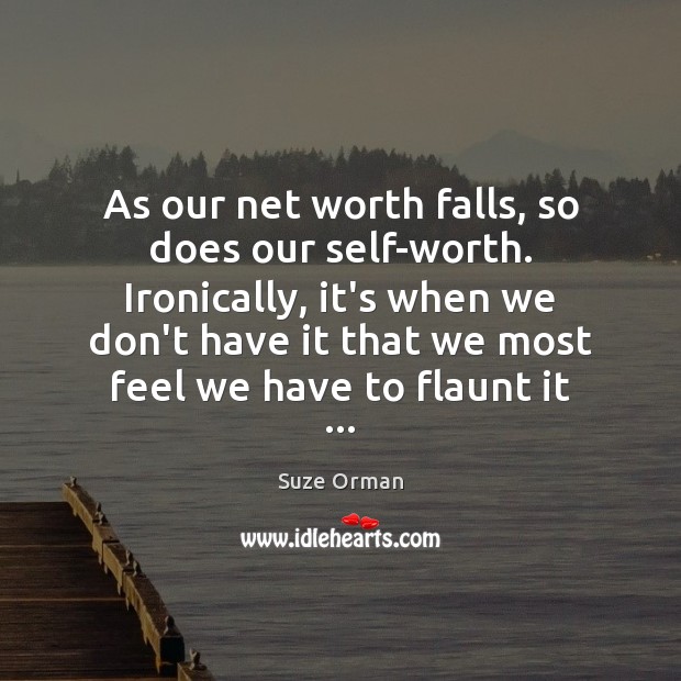 As our net worth falls, so does our self-worth. Ironically, it’s when Suze Orman Picture Quote