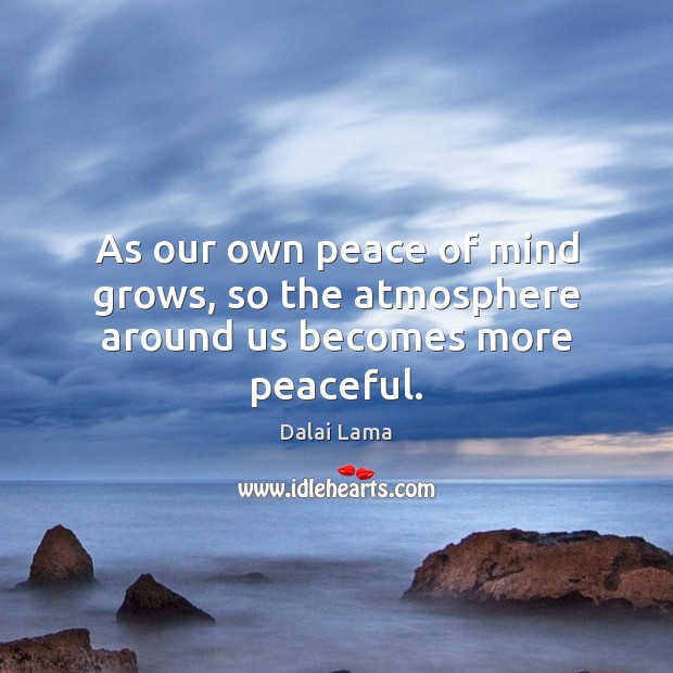 As our own peace of mind grows, so the atmosphere around us becomes more peaceful. Image