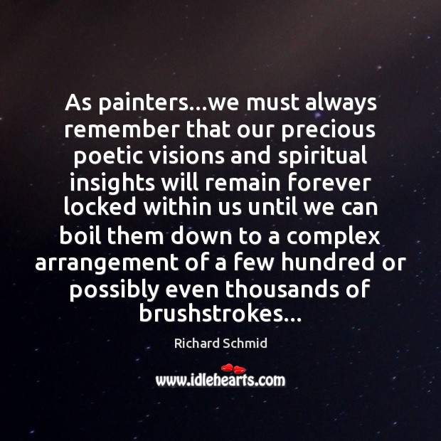 As painters…we must always remember that our precious poetic visions and Richard Schmid Picture Quote