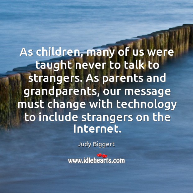 As parents and grandparents, our message must change with technology to include strangers on the internet. Judy Biggert Picture Quote