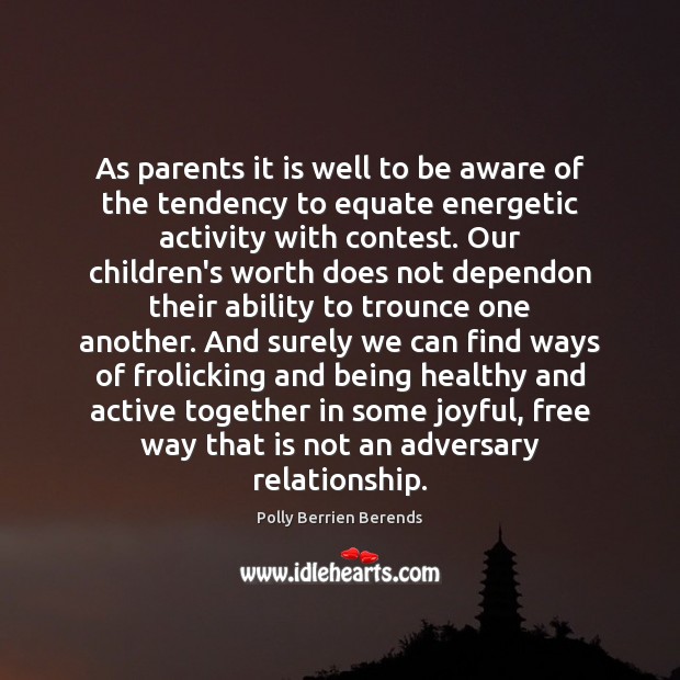 As parents it is well to be aware of the tendency to Polly Berrien Berends Picture Quote