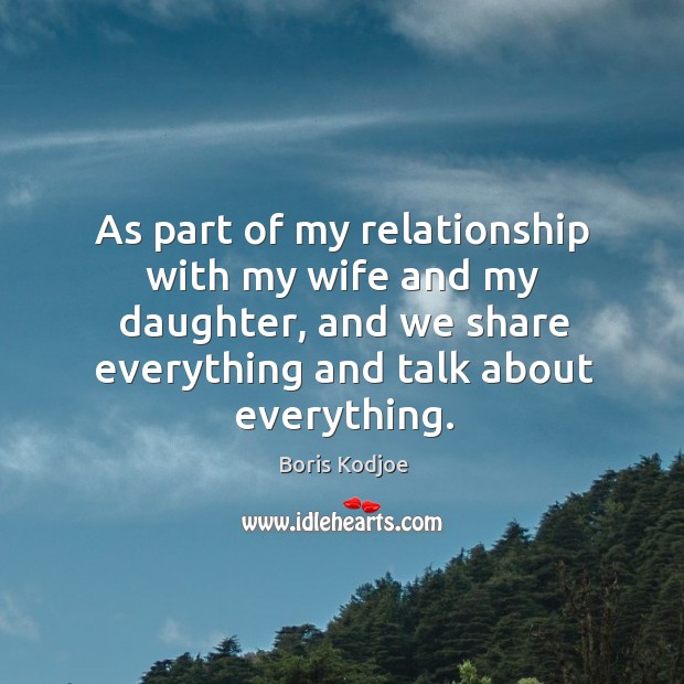 As part of my relationship with my wife and my daughter, and we share everything and talk about everything. Boris Kodjoe Picture Quote