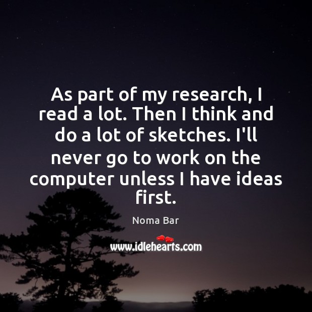 As part of my research, I read a lot. Then I think Image