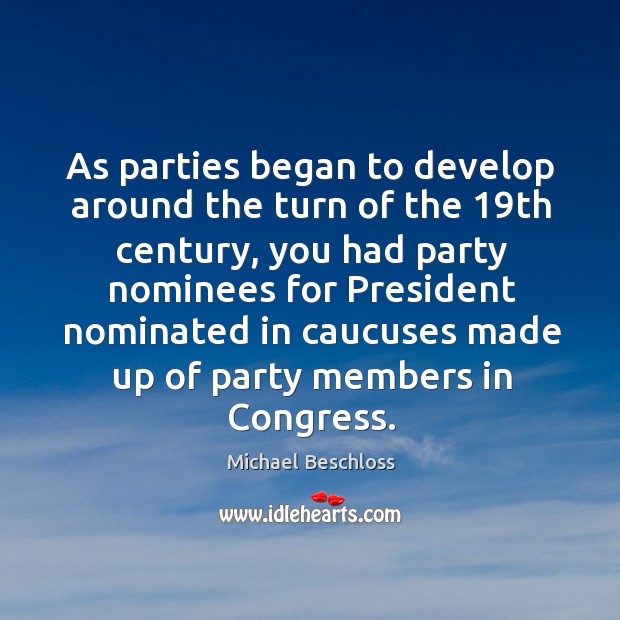 As parties began to develop around the turn of the 19th century, you had party Michael Beschloss Picture Quote