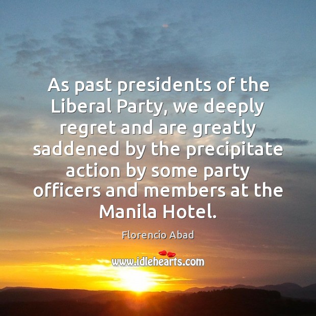 As past presidents of the Liberal Party, we deeply regret and are Florencio Abad Picture Quote