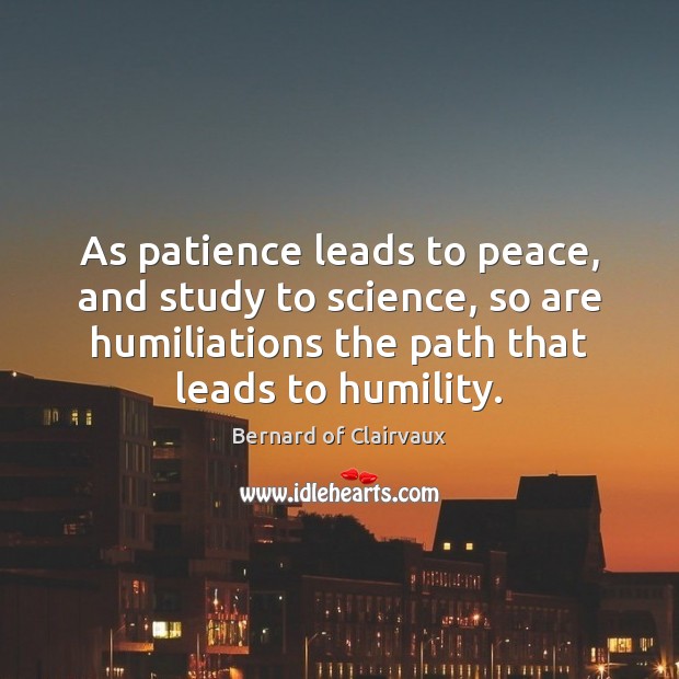 As patience leads to peace, and study to science, so are humiliations Humility Quotes Image
