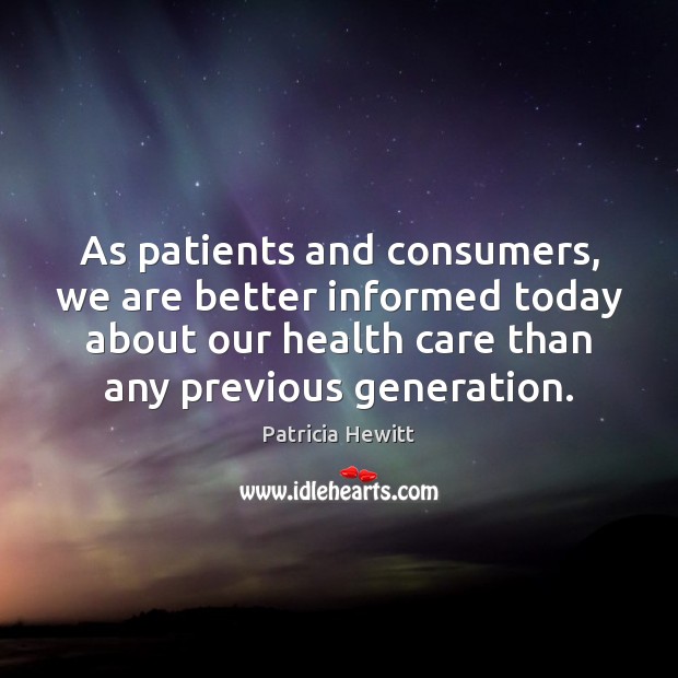 As patients and consumers, we are better informed today about our health Patricia Hewitt Picture Quote