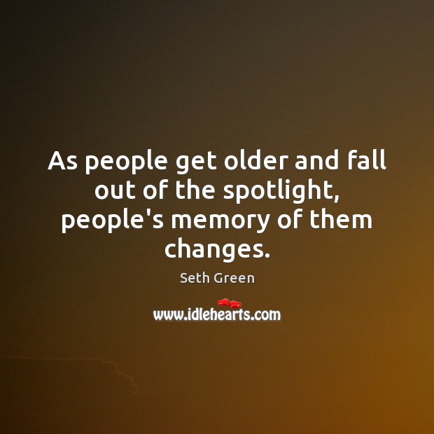 As people get older and fall out of the spotlight, people’s memory of them changes. Seth Green Picture Quote