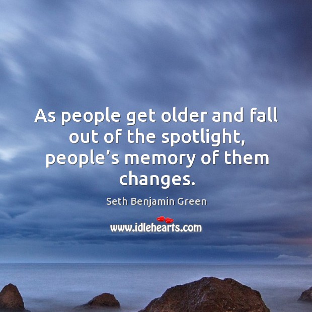 As people get older and fall out of the spotlight, people’s memory of them changes. Seth Benjamin Green Picture Quote