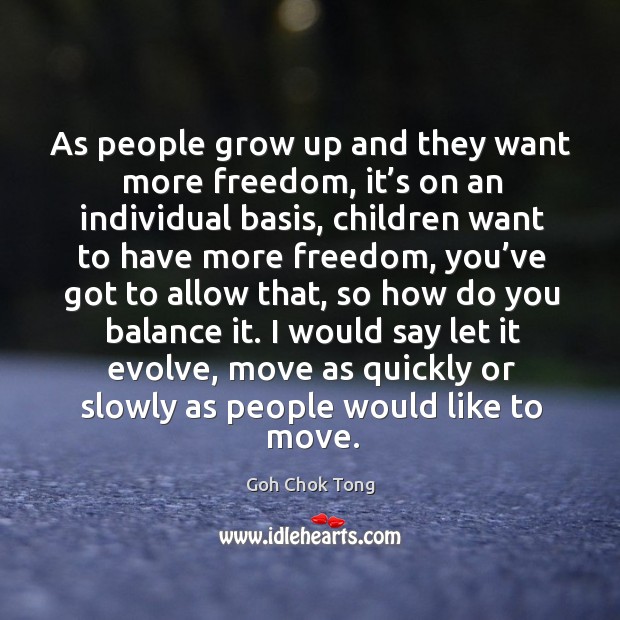 As people grow up and they want more freedom, it’s on an individual basis Goh Chok Tong Picture Quote