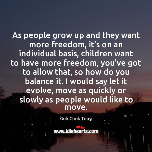 As people grow up and they want more freedom, it’s on an Goh Chok Tong Picture Quote