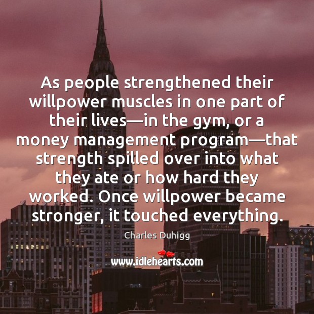 As people strengthened their willpower muscles in one part of their lives— Charles Duhigg Picture Quote