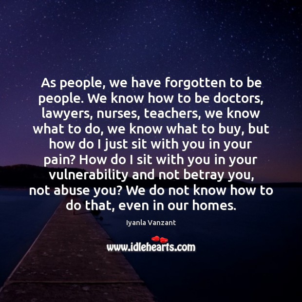 As people, we have forgotten to be people. We know how to Iyanla Vanzant Picture Quote