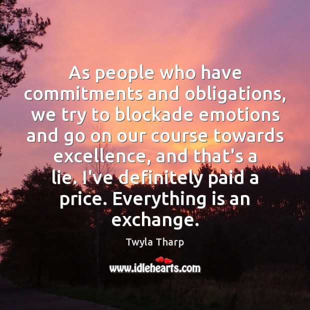 As people who have commitments and obligations, we try to blockade emotions Twyla Tharp Picture Quote