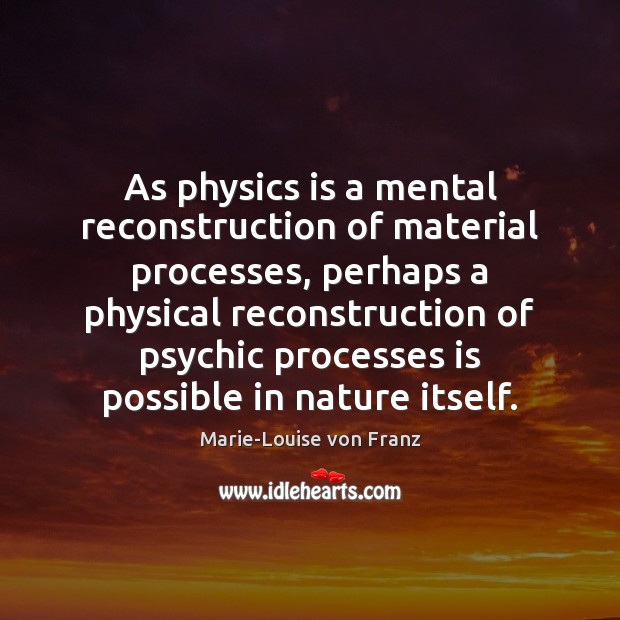 As physics is a mental reconstruction of material processes, perhaps a physical Marie-Louise von Franz Picture Quote