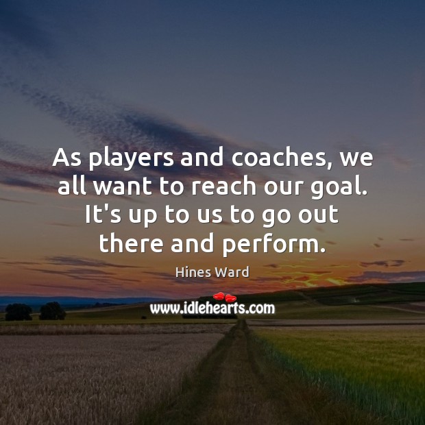 As players and coaches, we all want to reach our goal. It’s Hines Ward Picture Quote