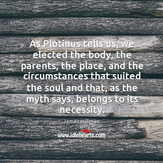 As plotinus tells us, we elected the body, the parents, the place James Hillman Picture Quote