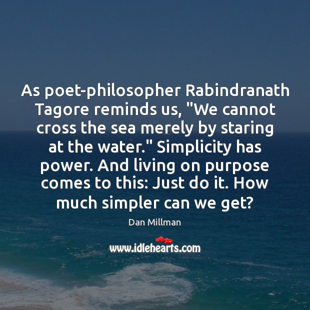 As poet-philosopher Rabindranath Tagore reminds us, “We cannot cross the sea merely Dan Millman Picture Quote